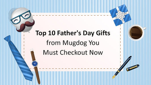 Top 10 Father's Day Gifts from Mugdog You Must Check Out Now