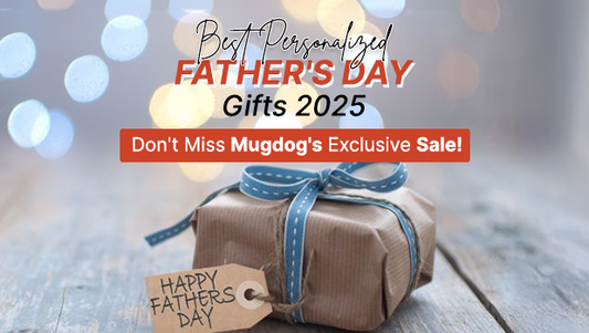 Best Personalized Father's Day Gifts 2025: Don't Miss Mugdog's Exclusive Sale!