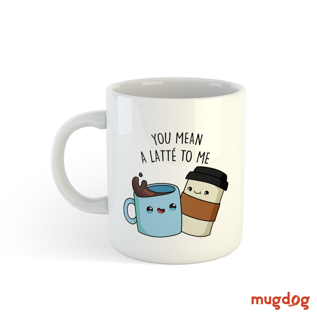 You Mean A Latte to Me – Printed Ceramic Mug for Coffee Lovers