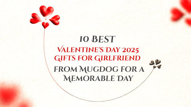 10 Best Valentine's Day 2025 Gifts for Girlfriend from Mugdog for a Memorable Day